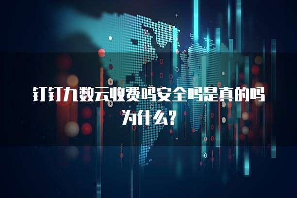 钉钉九数云收费吗安全吗是真的吗为什么?