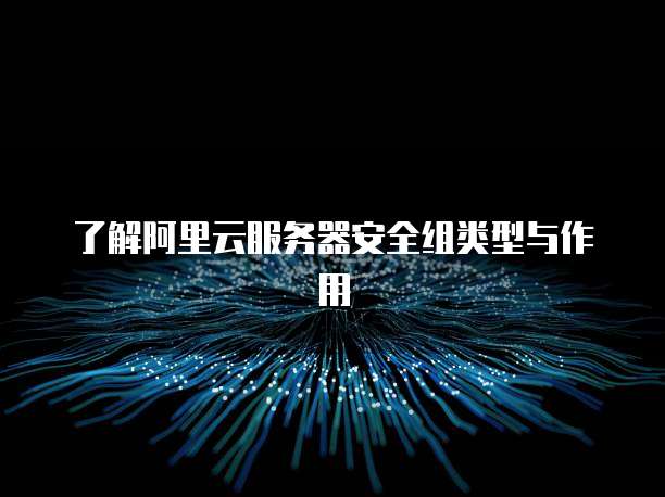 了解阿里云服务器安全组类型与作用