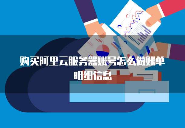 购买阿里云服务器账号怎么做账单明细信息