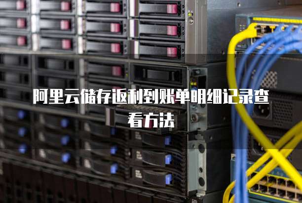 阿里云储存返利到账单明细记录查看方法