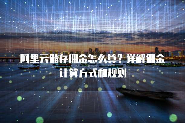 阿里云储存佣金怎么算?详解佣金计算方式和规则