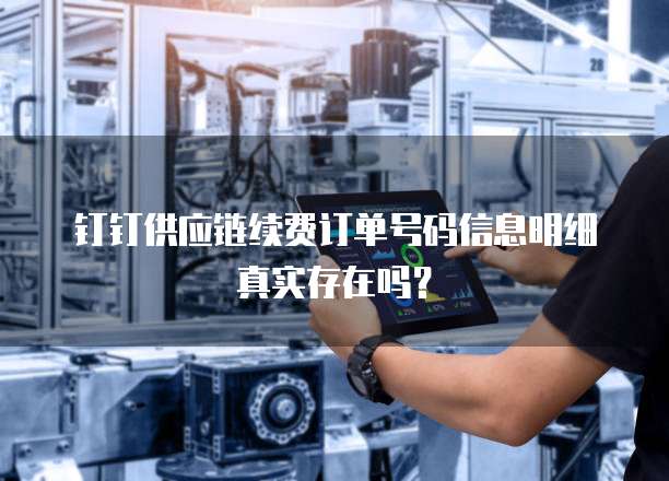 钉钉供应链续费订单号码信息明细真实存在吗？