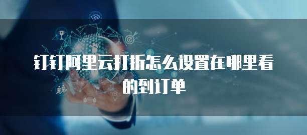 钉钉阿里云打折怎么设置在哪里看的到订单