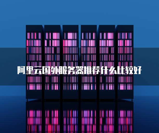 阿里云国外服务器推荐什么比较好