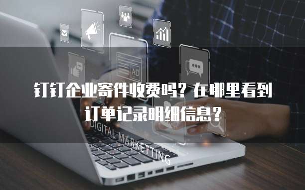 钉钉企业寄件收费吗?在哪里看到订单记录明细信息?