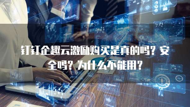 钉钉企趣云激励购买是真的吗?安全吗?为什么不能用?