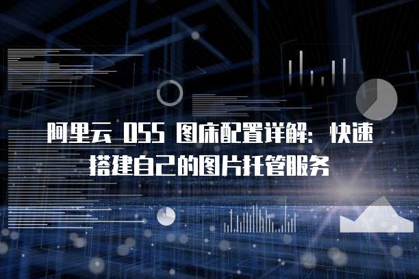 阿里云 OSS 图床配置详解:快速搭建自己的图片托管服务