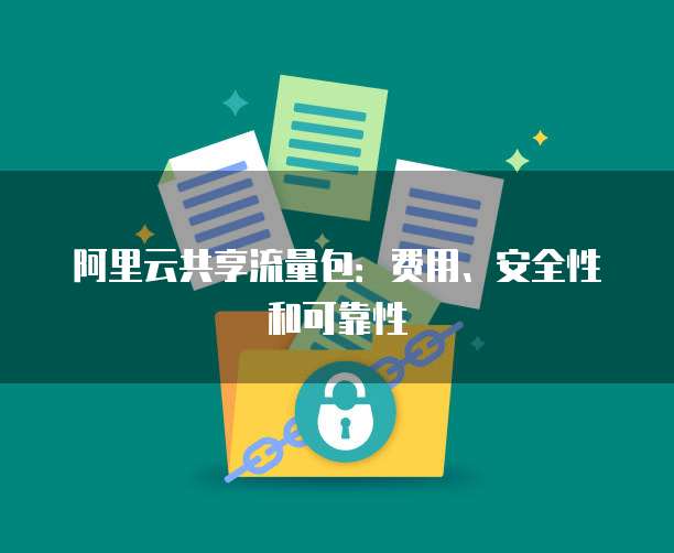 阿里云共享流量包:费用、安全性和可靠性