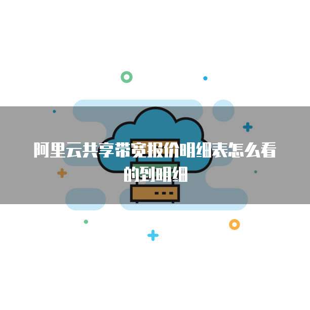 阿里云共享带宽报价明细表怎么看的到明细