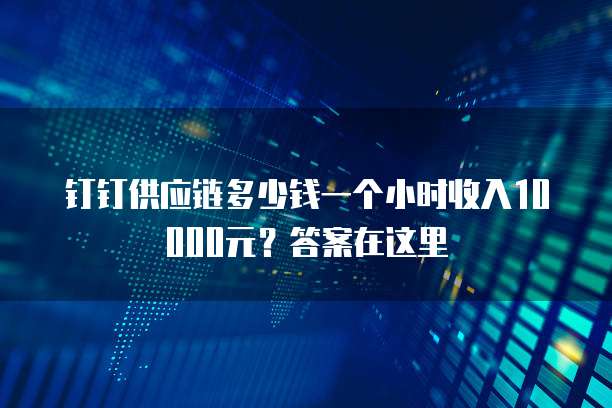 钉钉供应链多少钱一个小时收入10000元?答案在这里
