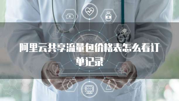 阿里云共享流量包价格表怎么看订单记录