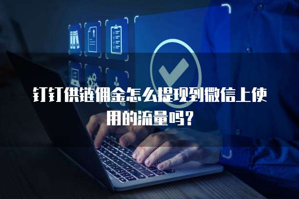 钉钉供链佣金怎么提现到微信上使用的流量吗?