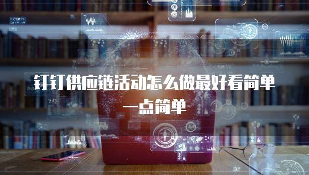 钉钉供应链活动怎么做最好看简单一点简单