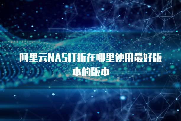阿里云NAS打折在哪里使用最好版本的版本
