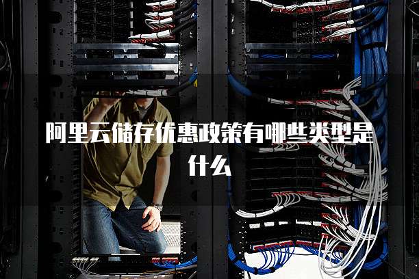 阿里云储存优惠政策有哪些类型是什么
