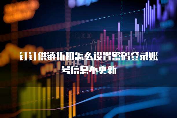 钉钉供链折扣怎么设置密码登录账号信息不更新
