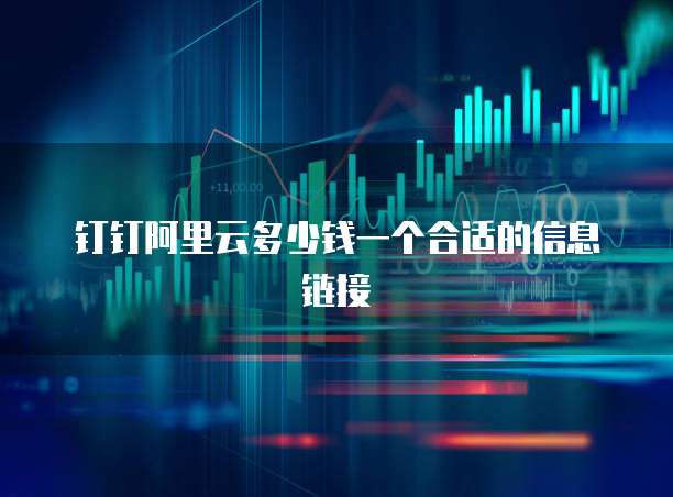 钉钉阿里云多少钱一个合适的信息链接