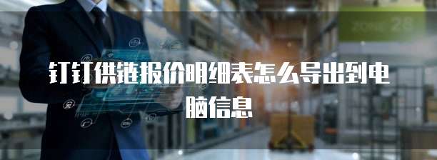 钉钉供链报价明细表怎么导出到电脑信息