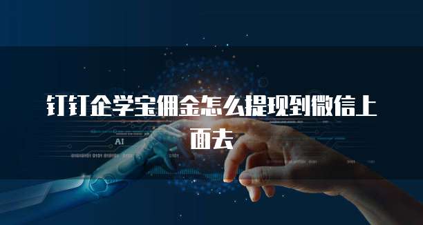 钉钉企学宝佣金怎么提现到微信上面去