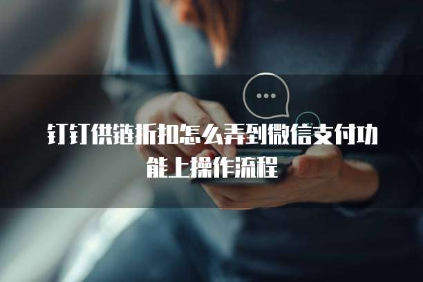 钉钉供链折扣怎么弄到微信支付功能上操作流程