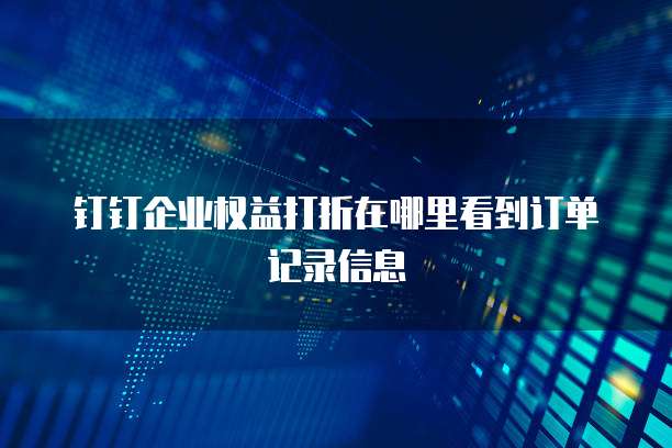 钉钉企业权益打折在哪里看到订单记录信息