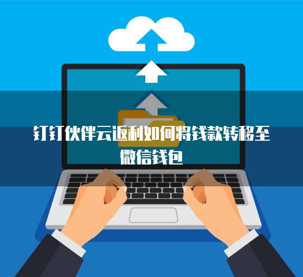 钉钉伙伴云返利如何将钱款转移至微信钱包