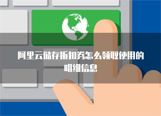 阿里云储存折扣券怎么领取使用的明细信息