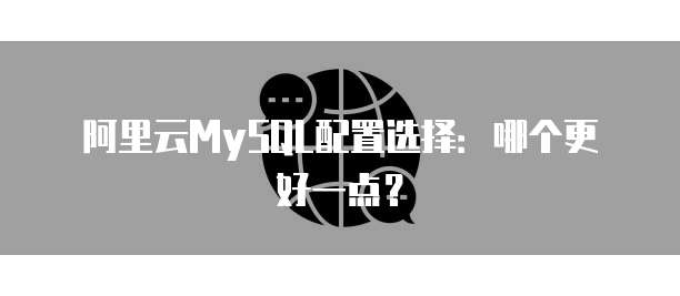 阿里云MySQL配置选择:哪个更好一点?