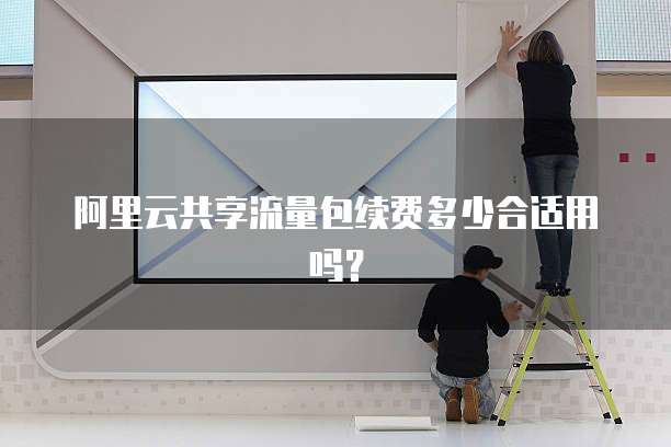 阿里云共享流量包续费多少合适用吗？