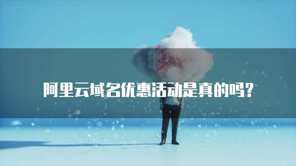 阿里云域名优惠活动是真的吗?