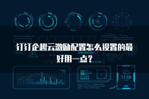 钉钉企趣云激励配置怎么设置的最好用一点?