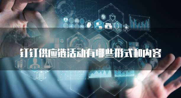 钉钉供应链活动有哪些形式和内容