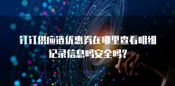 钉钉供应链优惠券在哪里查看明细记录信息吗安全吗?