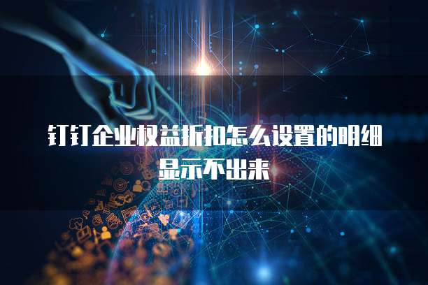 钉钉企业权益折扣怎么设置的明细显示不出来