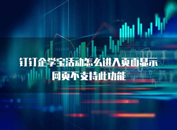钉钉企学宝活动怎么进入页面显示网页不支持此功能
