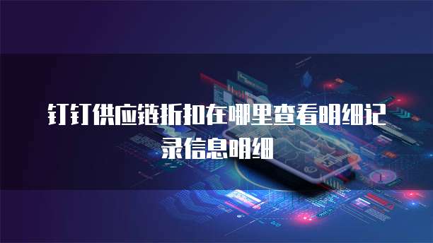 钉钉供应链折扣在哪里查看明细记录信息明细