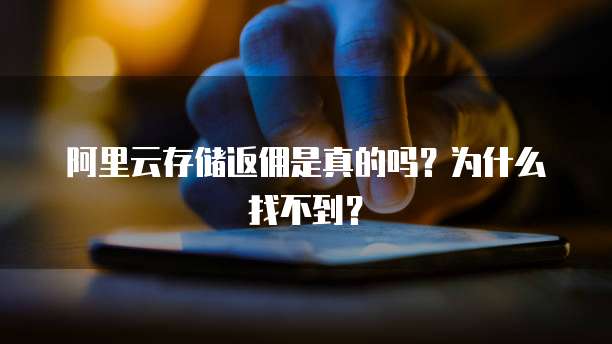 阿里云存储返佣是真的吗?为什么找不到?