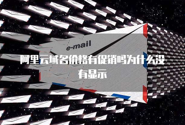 阿里云域名价格有促销吗为什么没有显示