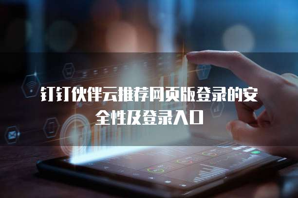 钉钉伙伴云推荐网页版登录的安全性及登录入口