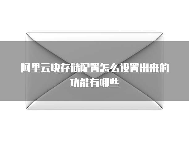 阿里云块存储配置怎么设置出来的功能有哪些