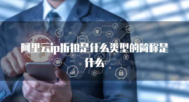 阿里云ip折扣是什么类型的简称是什么