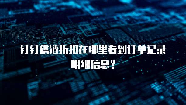 钉钉供链折扣在哪里看到订单记录明细信息?