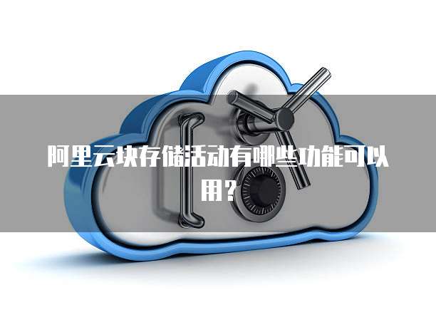 阿里云块存储活动有哪些功能可以用？