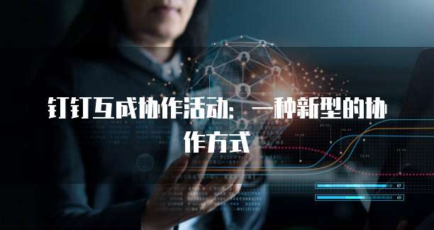 钉钉互成协作活动：一种新型的协作方式