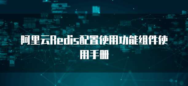 阿里云Redis配置使用功能组件使用手册