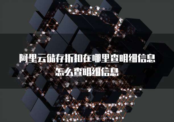 阿里云储存折扣在哪里查明细信息怎么查明细信息