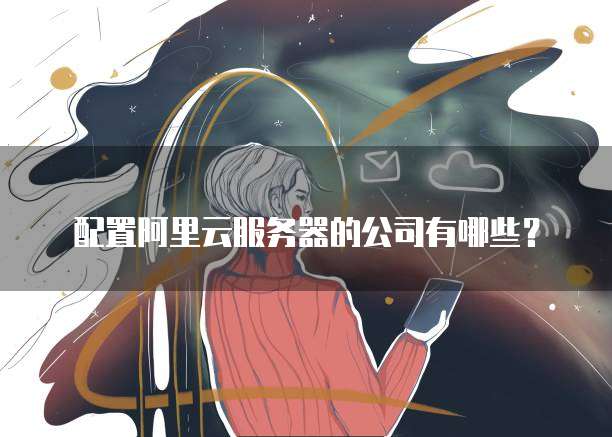 配置阿里云服务器的公司有哪些?
