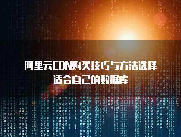 阿里云CDN购买技巧与方法选择适合自己的数据库