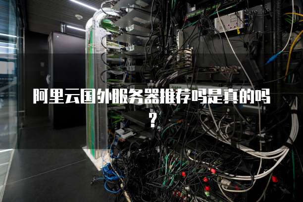 阿里云国外服务器推荐吗是真的吗?
