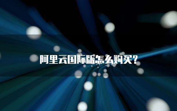 阿里云国际版怎么购买?